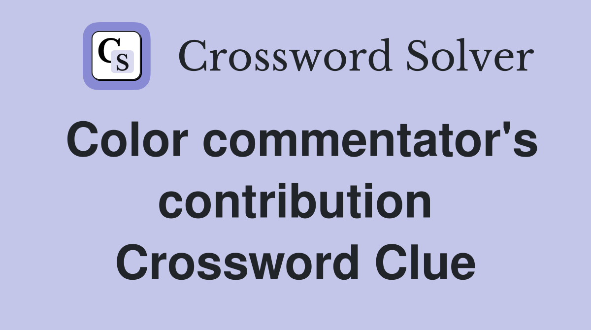 Color commentator's contribution Crossword Clue