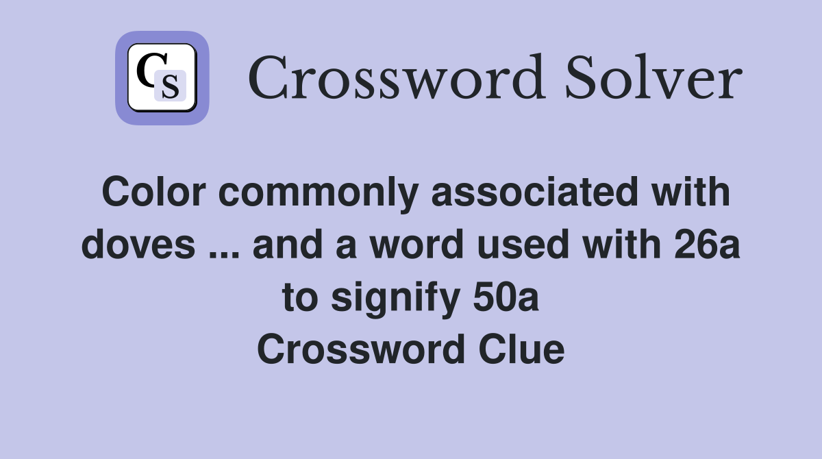 Color commonly associated with doves ... and a word used with 26a to signify 50a Crossword Clue