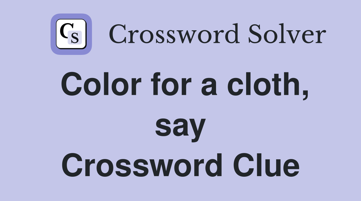 Color for a cloth, say Crossword Clue