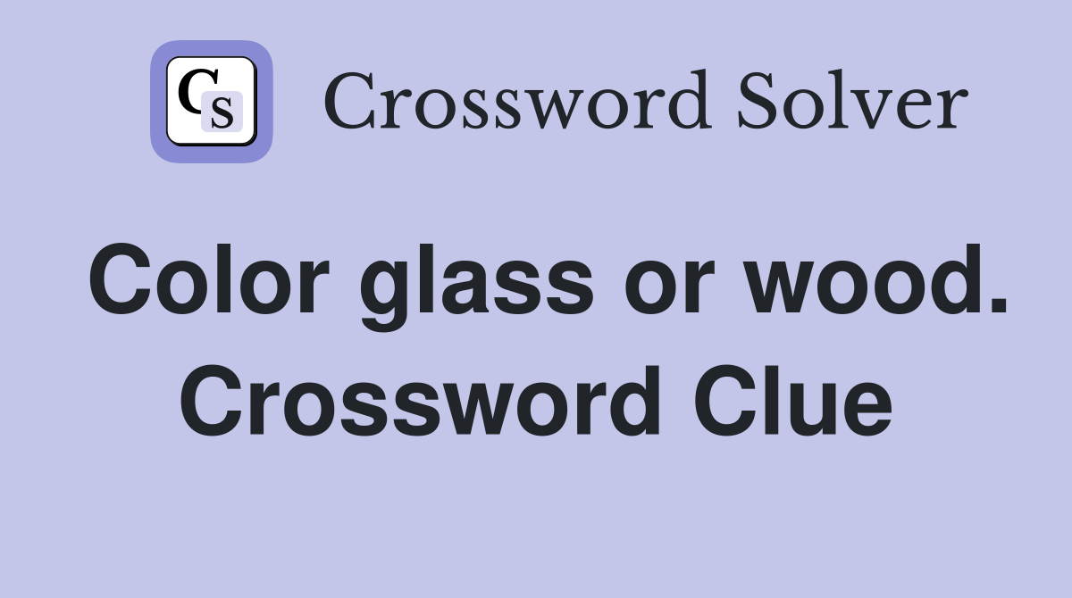 Color glass or wood. Crossword Clue