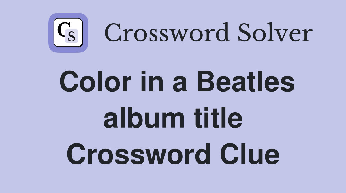 Color in a Beatles album title Crossword Clue