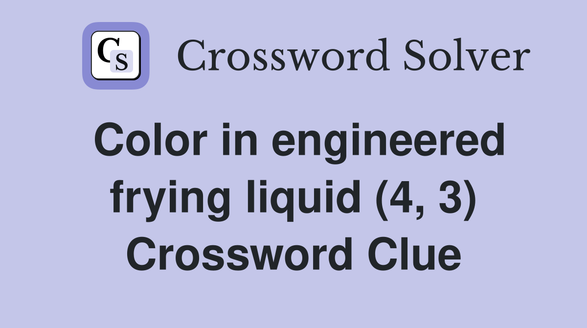Color in engineered frying liquid (4, 3) Crossword Clue