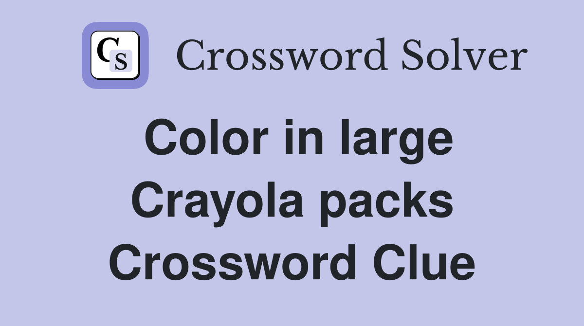 Color in large Crayola packs Crossword Clue