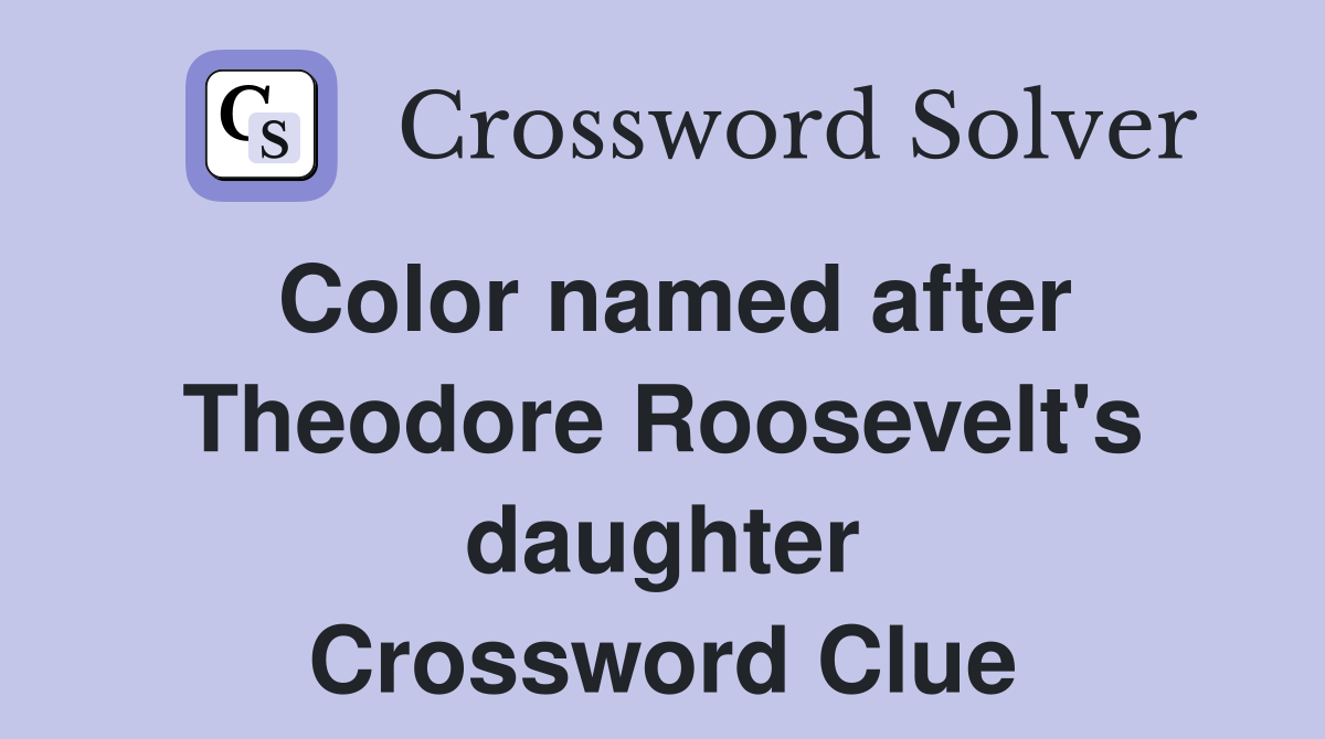 Color named after Theodore Roosevelt's daughter Crossword Clue
