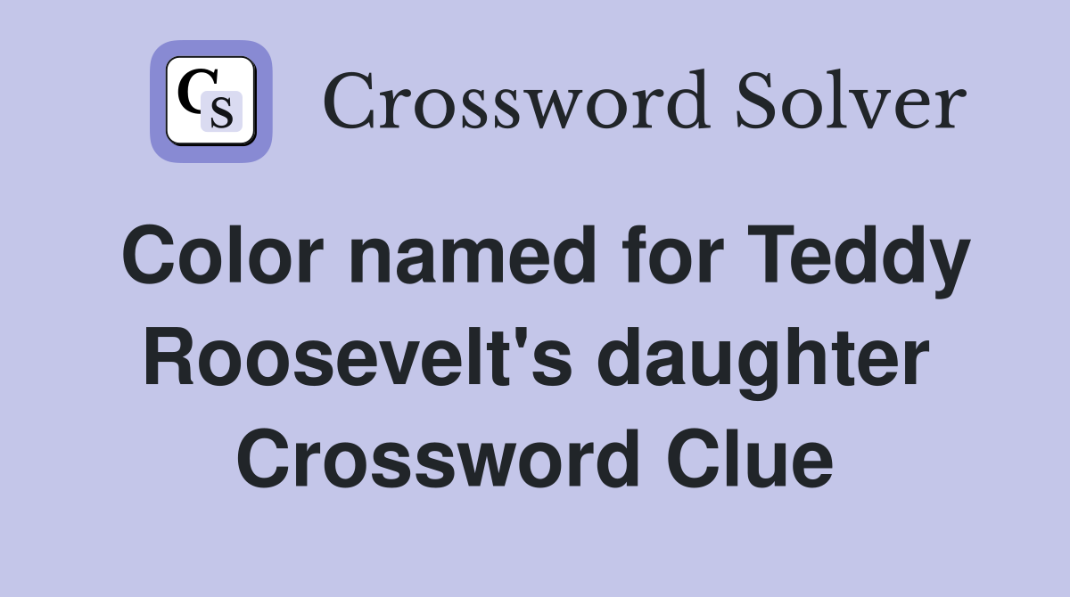 Color named for Teddy Roosevelt's daughter Crossword Clue
