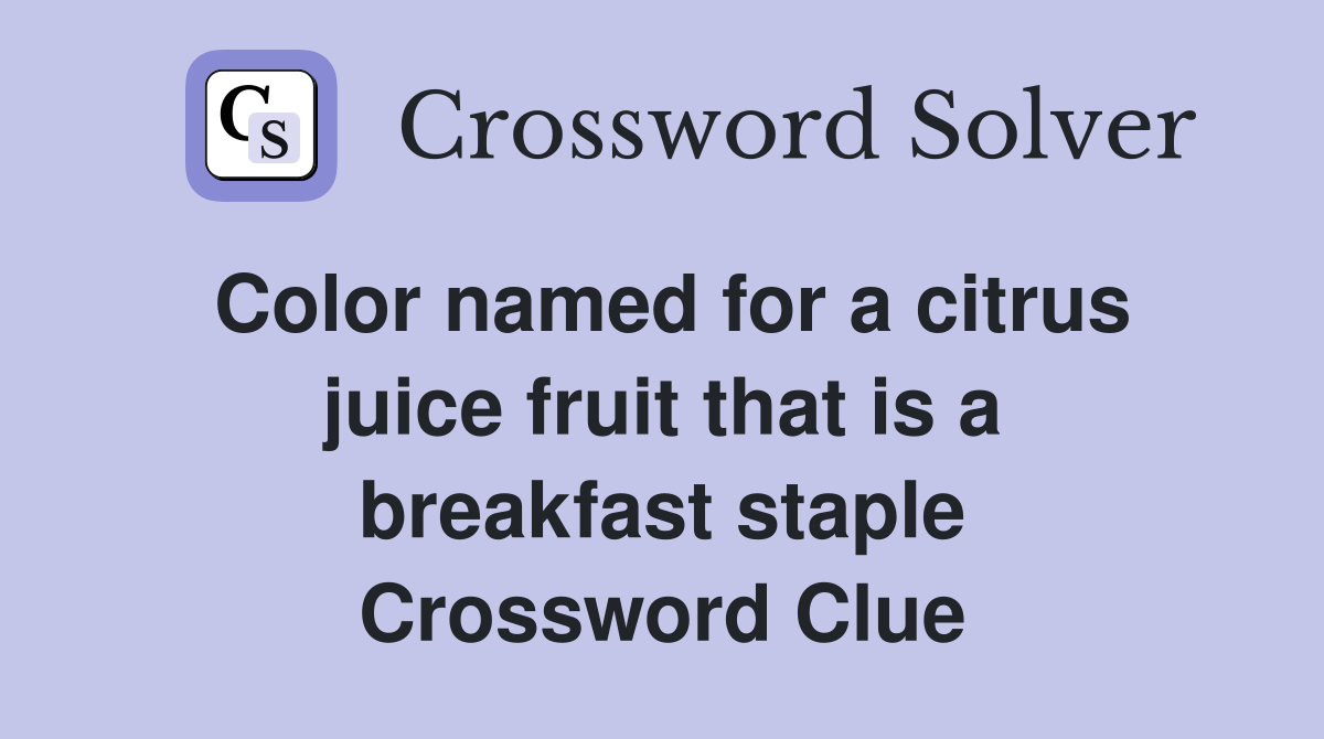 Color named for a citrus juice fruit that is a breakfast staple Crossword Clue