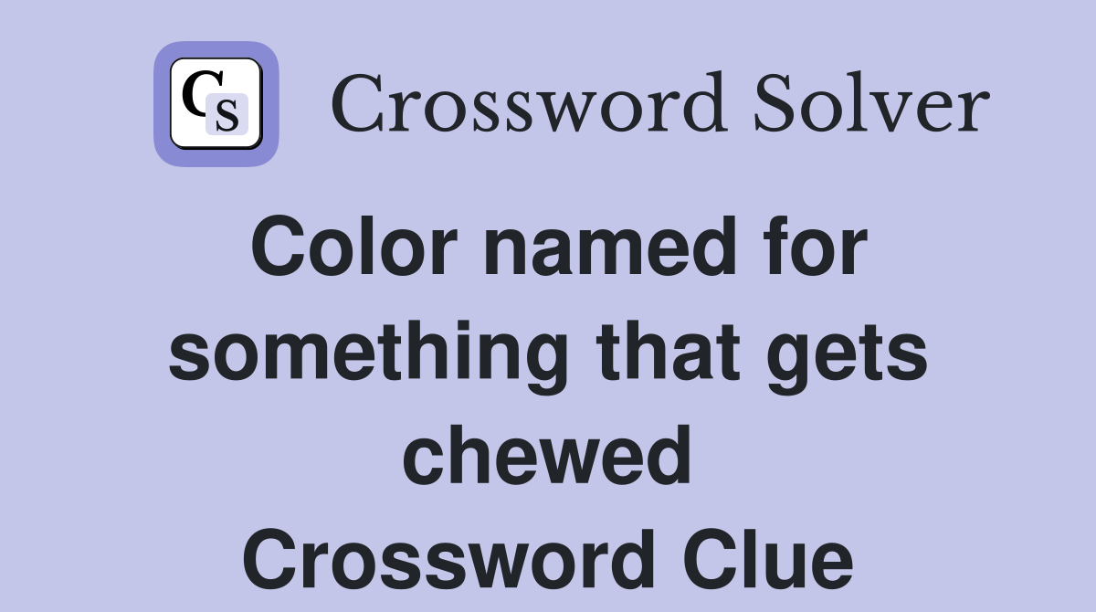 Color named for something that gets chewed Crossword Clue