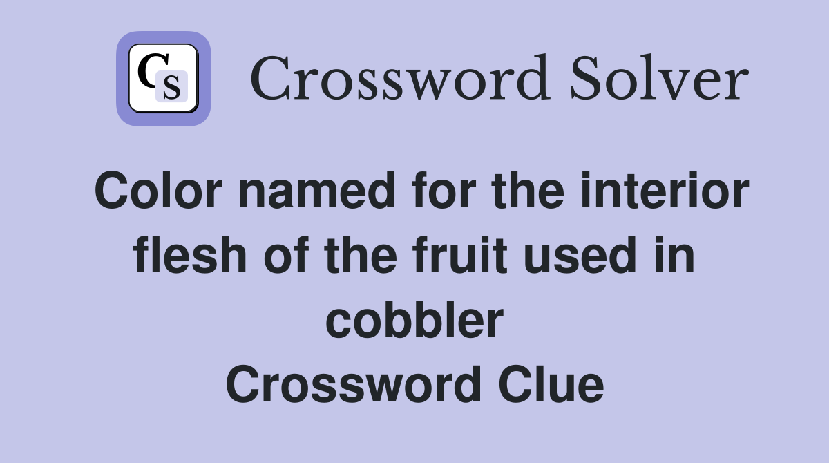 Color named for the interior flesh of the fruit used in cobbler Crossword Clue