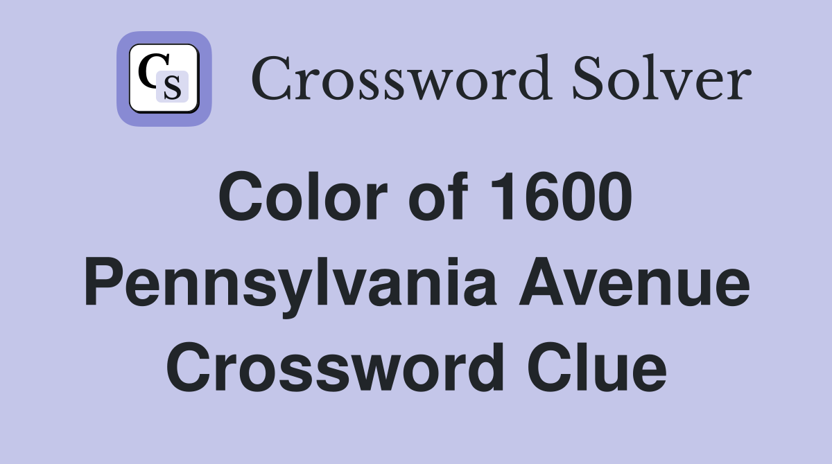Color of 1600 Pennsylvania Avenue Crossword Clue