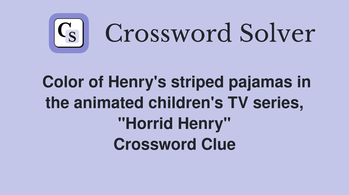Color of Henry's striped pajamas in the animated children's TV series, "Horrid Henry" Crossword Clue