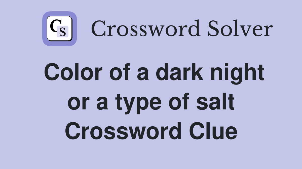 Color of a dark night or a type of salt Crossword Clue