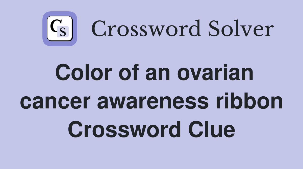 Color of an ovarian cancer awareness ribbon Crossword Clue