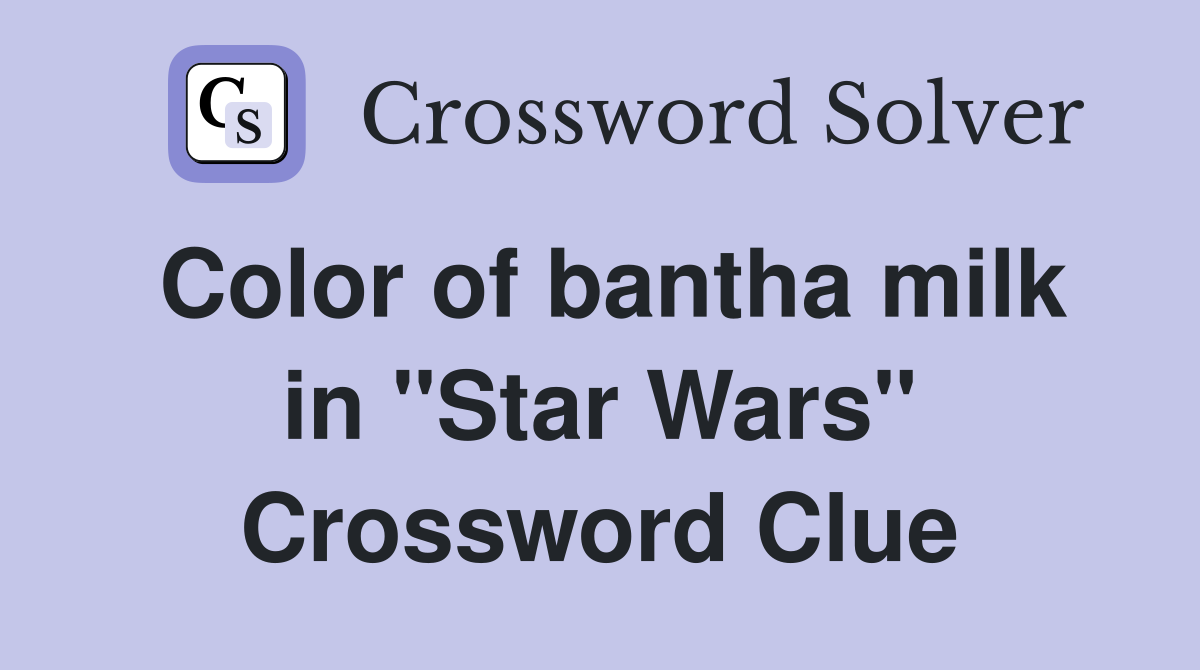 Color of bantha milk in "Star Wars" Crossword Clue