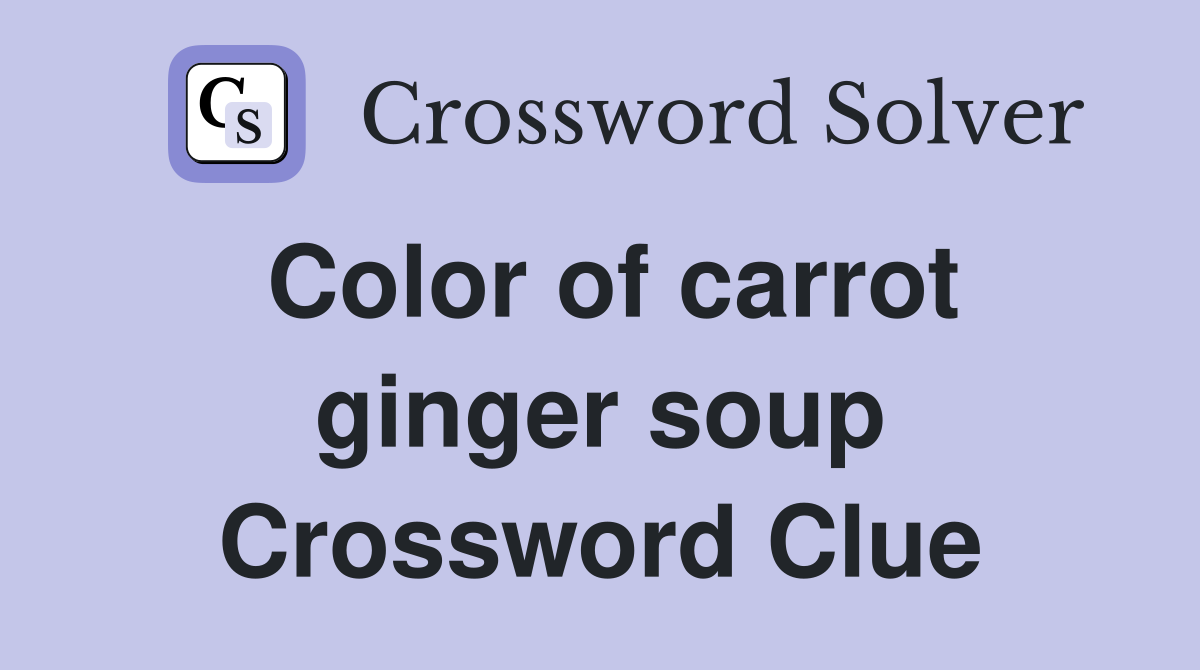 Color of carrot ginger soup Crossword Clue