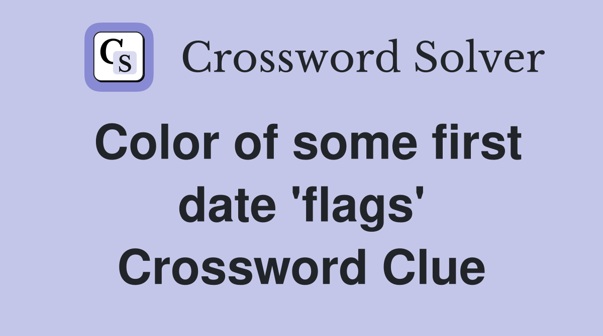 Color of some first date 'flags' Crossword Clue