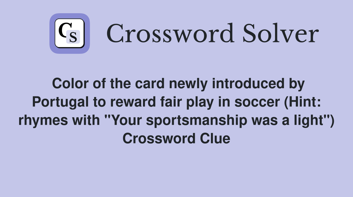 Color of the card newly introduced by Portugal to reward fair play in soccer (Hint: rhymes with "Your sportsmanship was a light") Crossword Clue