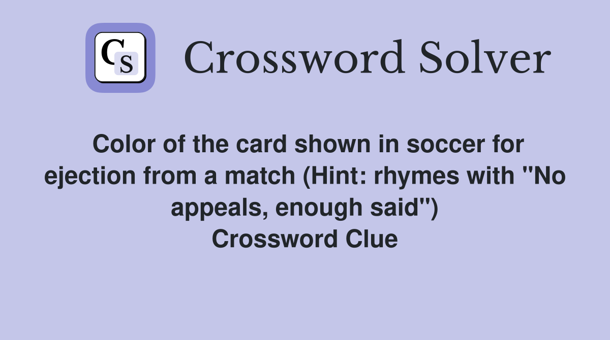 Color of the card shown in soccer for ejection from a match (Hint: rhymes with "No appeals, enough said") Crossword Clue