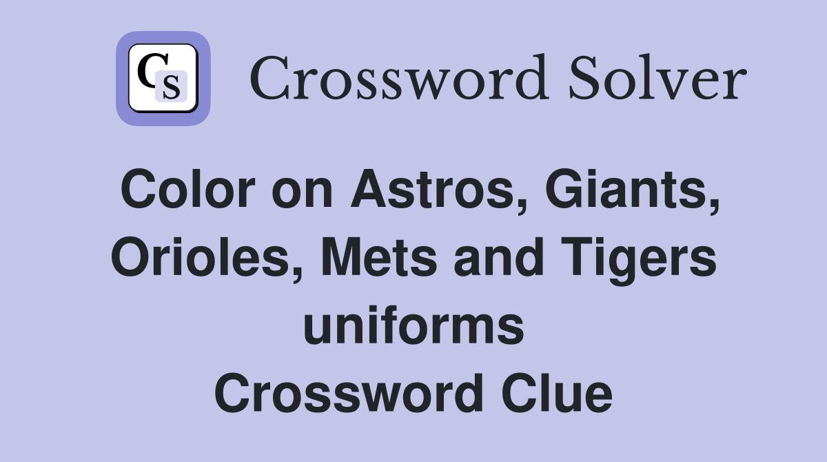 Color on Astros, Giants, Orioles, Mets and Tigers uniforms Crossword Clue