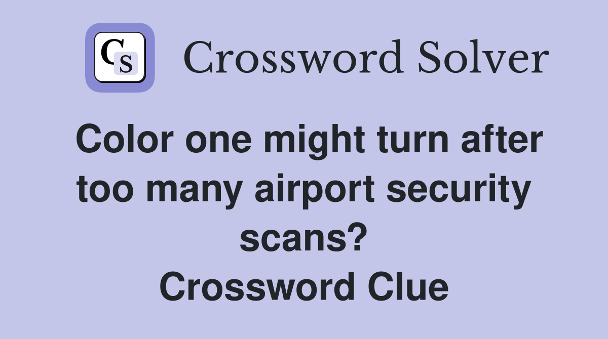 Color one might turn after too many airport security scans? Crossword Clue