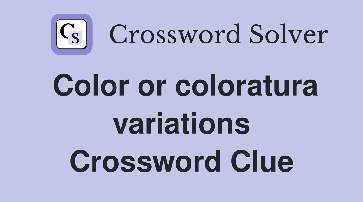 Color or coloratura variations Crossword Clue