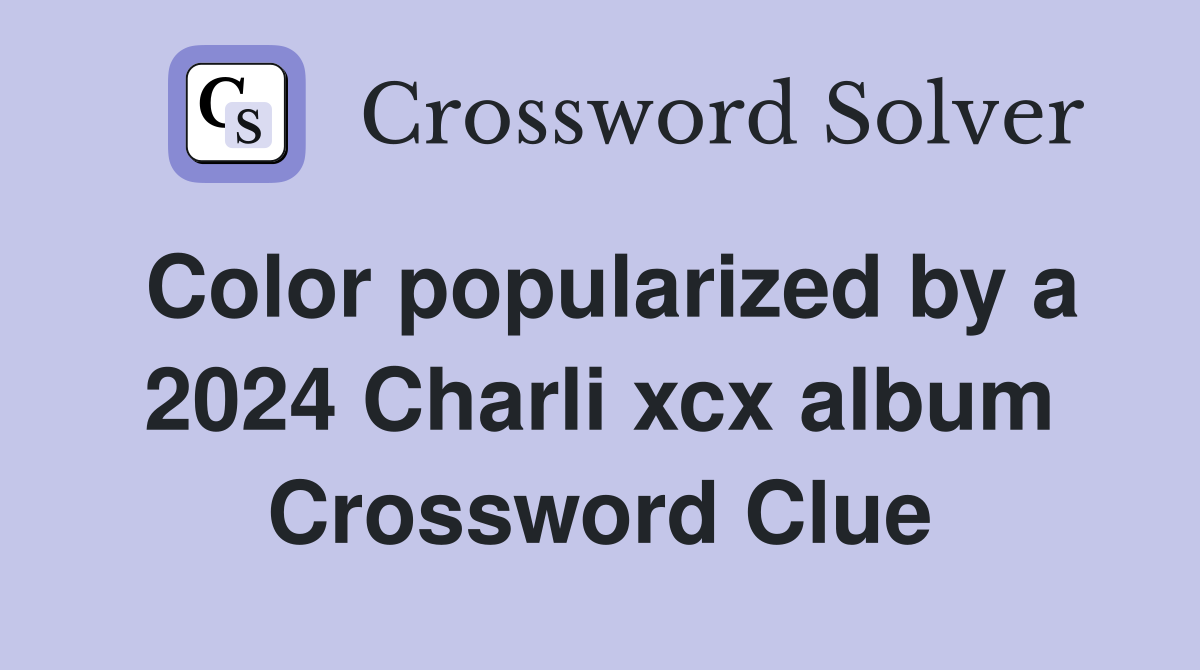 Color popularized by a 2024 Charli xcx album Crossword Clue