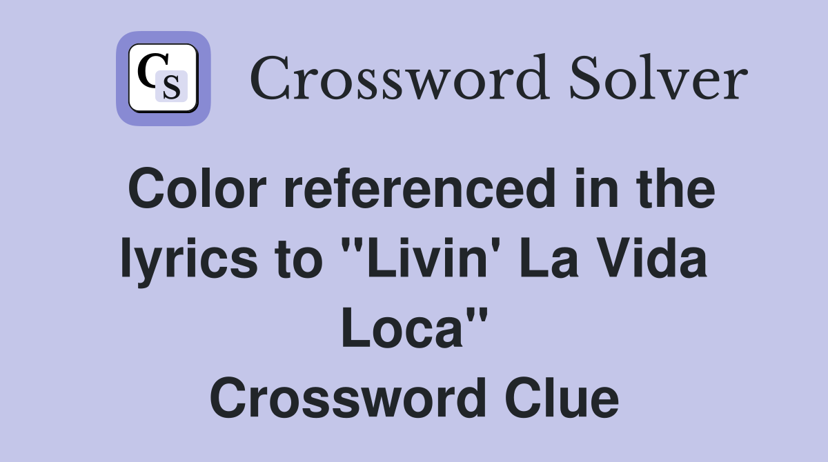 Color referenced in the lyrics to "Livin' La Vida Loca" Crossword Clue