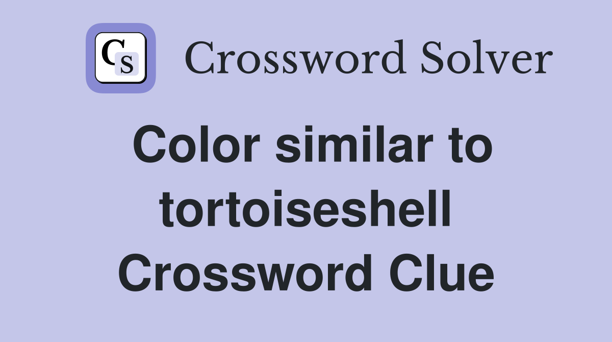 Color similar to tortoiseshell Crossword Clue