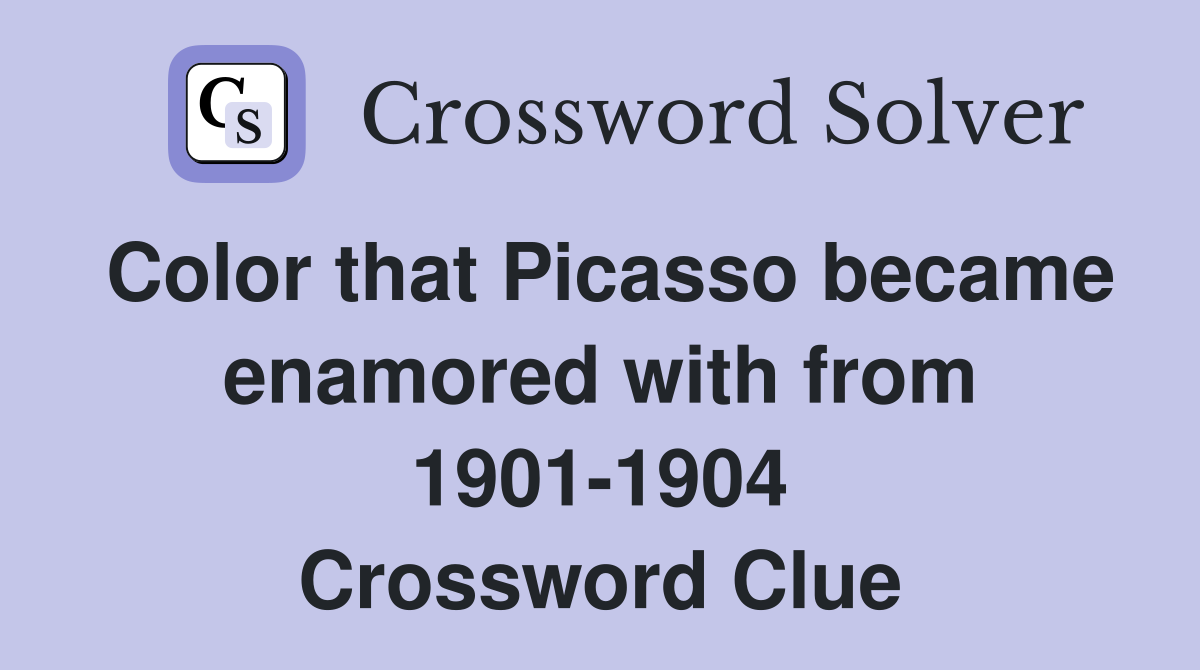 Color that Picasso became enamored with from 1901-1904 Crossword Clue