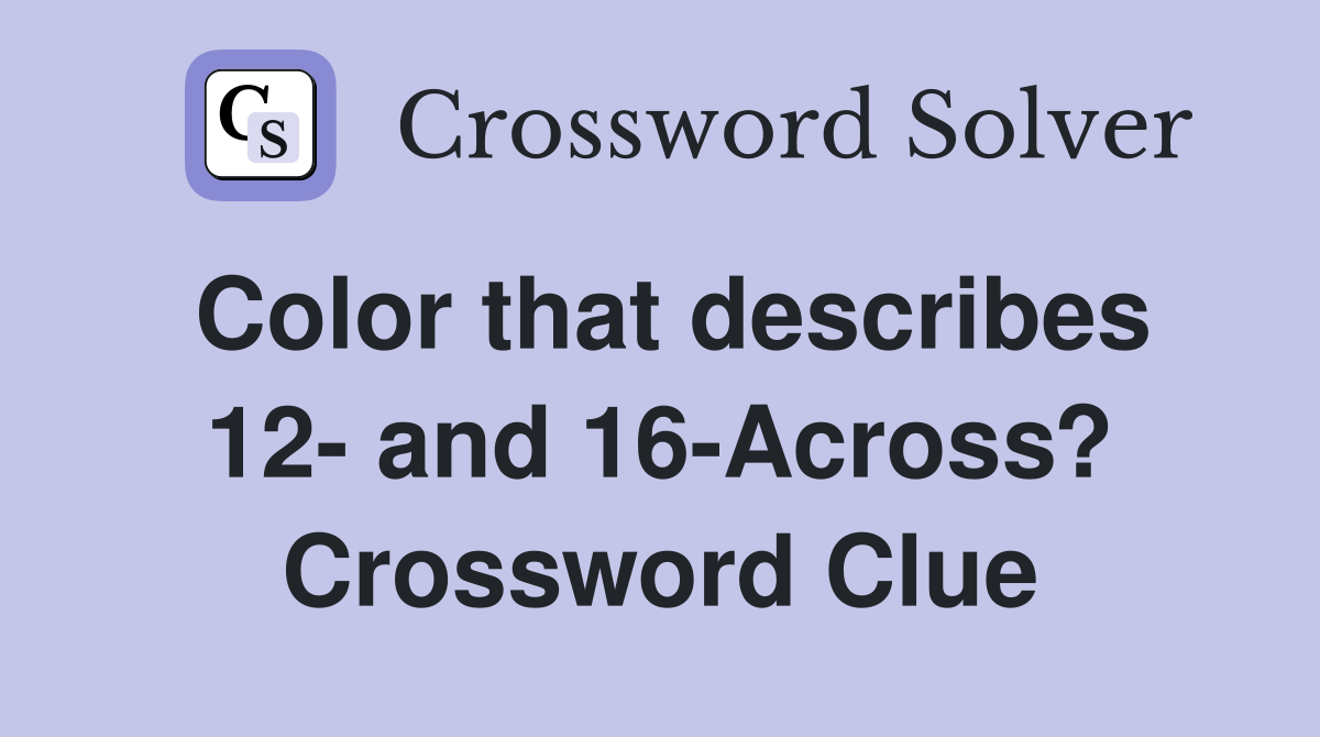 Color that describes 12- and 16-Across? Crossword Clue