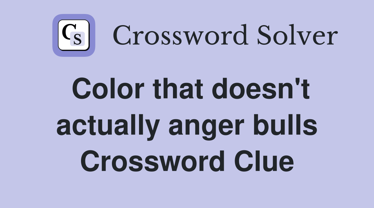 Color that doesn't actually anger bulls Crossword Clue