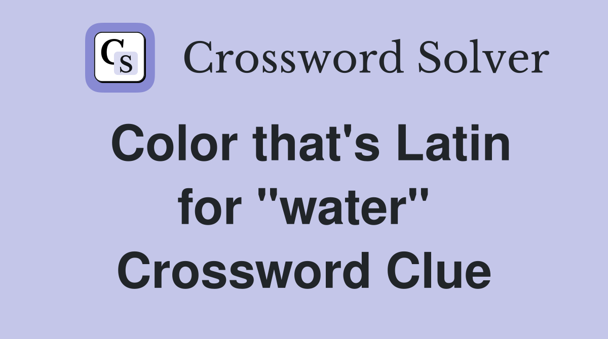 Color that's Latin for "water" Crossword Clue