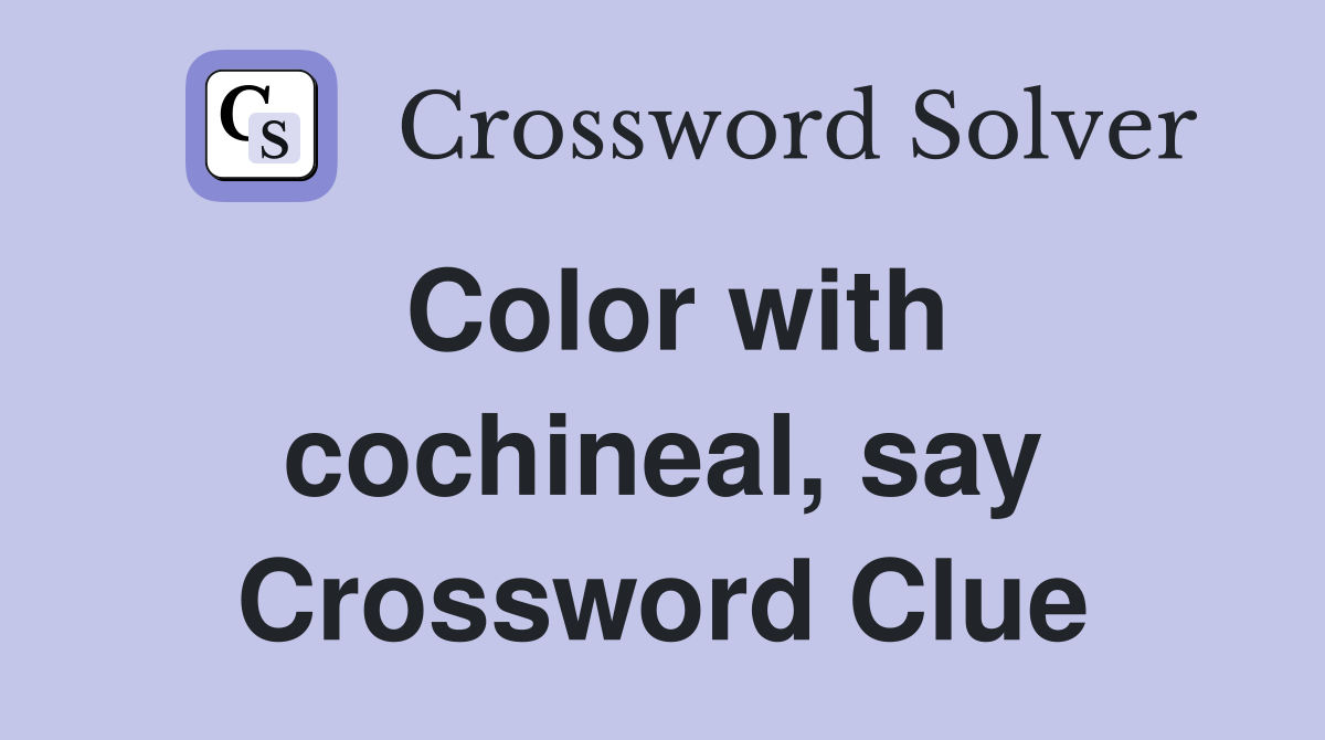 Color with cochineal, say Crossword Clue