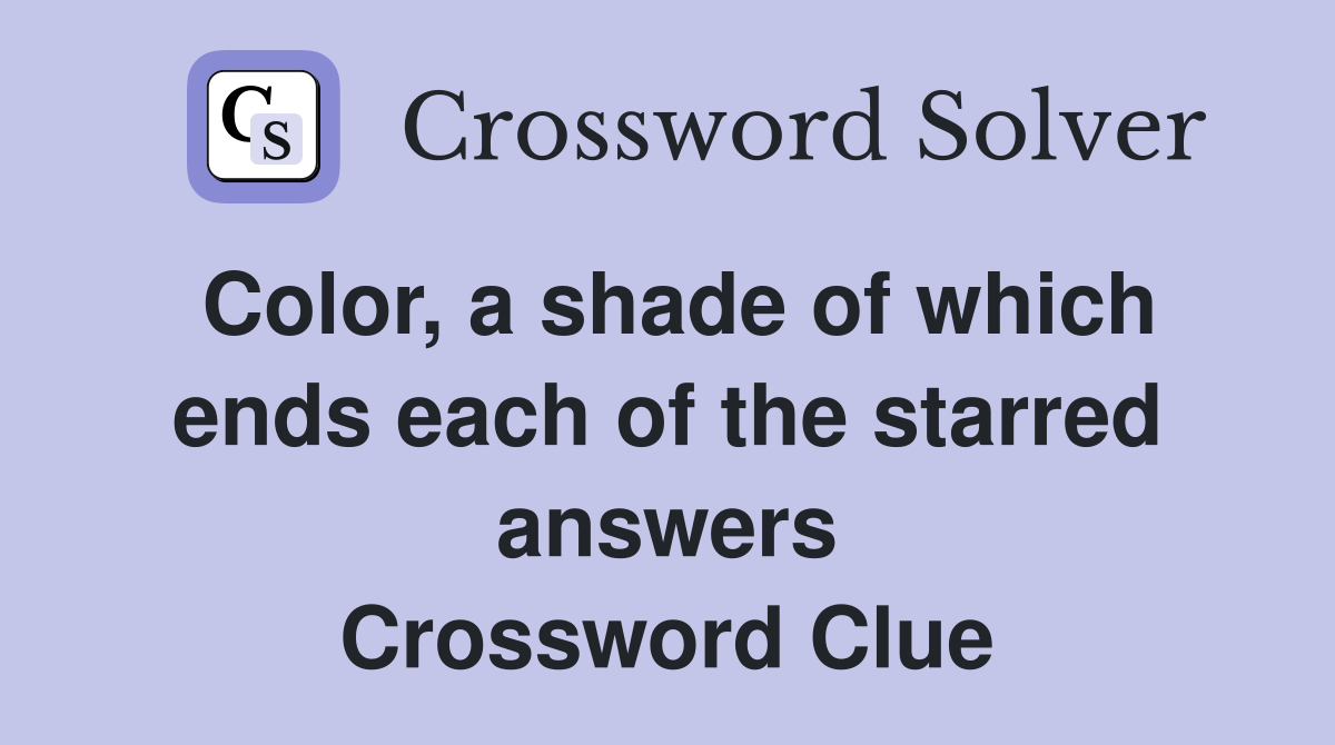 Color, a shade of which ends each of the starred answers Crossword Clue