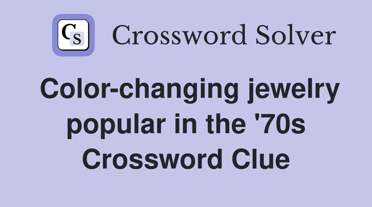 Color-changing jewelry popular in the '70s Crossword Clue