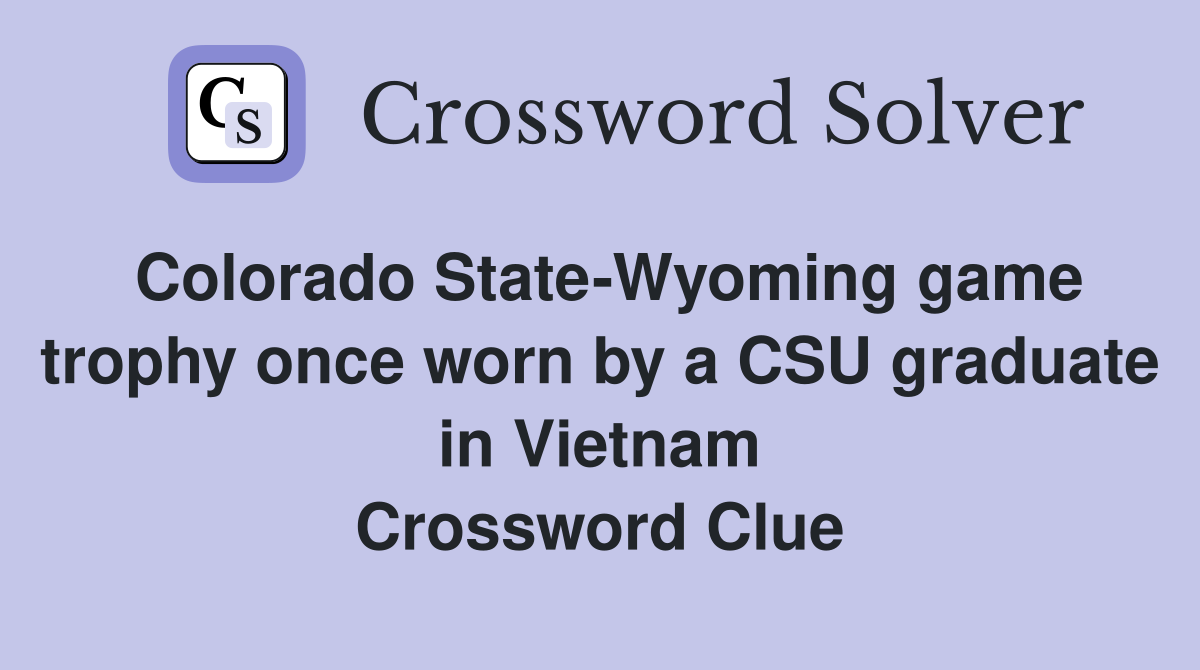 Colorado State-Wyoming game trophy once worn by a CSU graduate in Vietnam Crossword Clue