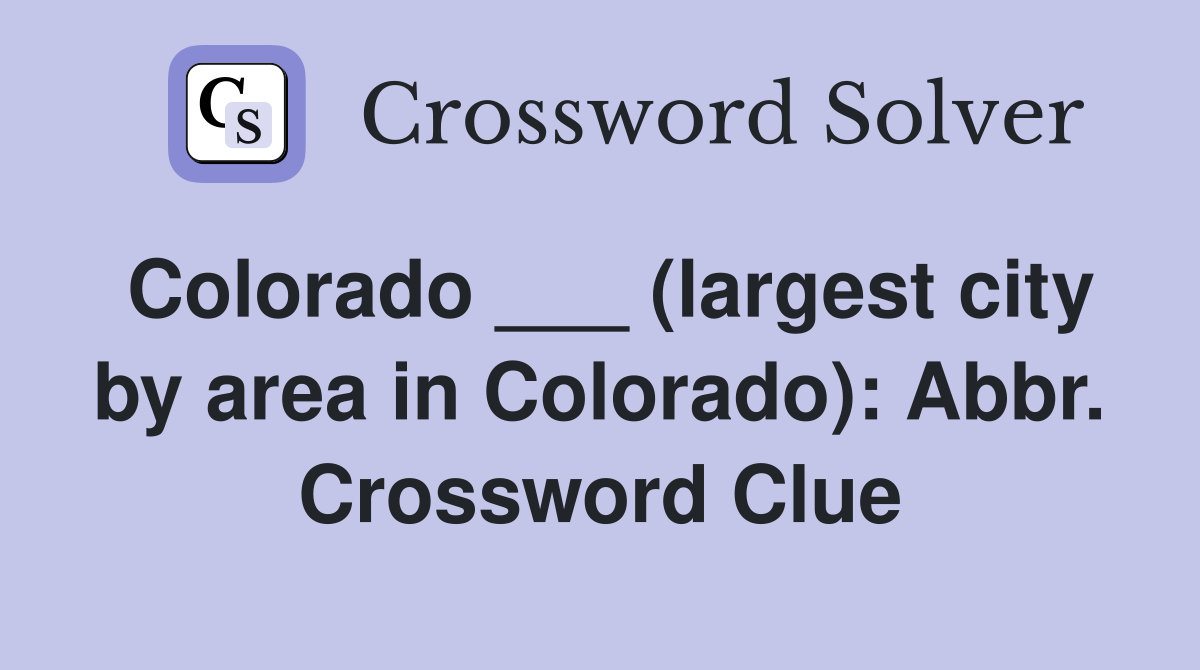 Colorado ___ (largest city by area in Colorado): Abbr. Crossword Clue
