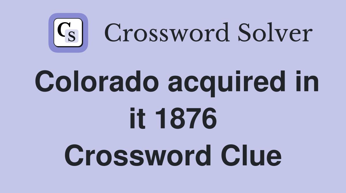 Colorado acquired in it 1876 Crossword Clue