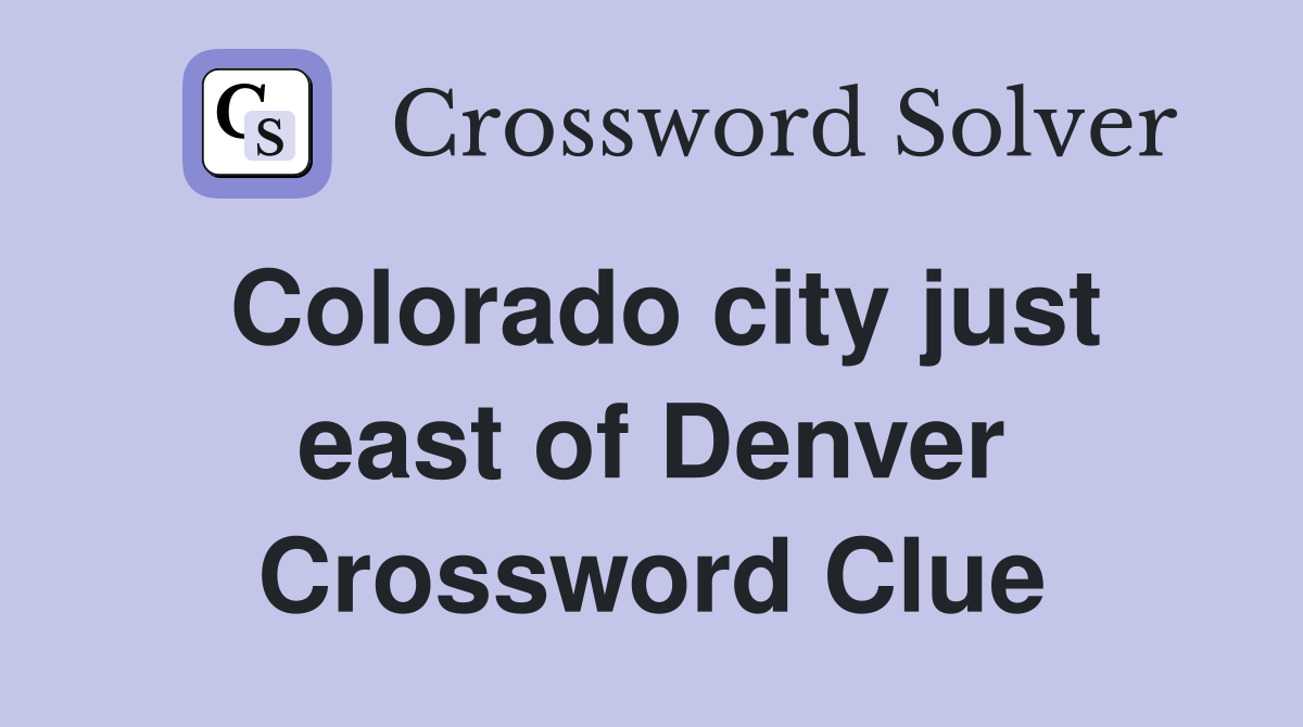 Colorado city just east of Denver Crossword Clue