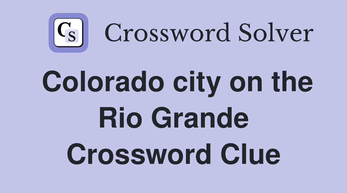 Colorado city on the Rio Grande Crossword Clue