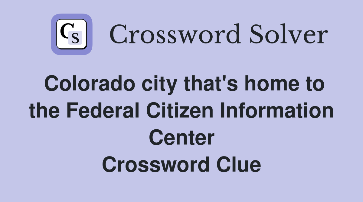 Colorado city that's home to the Federal Citizen Information Center Crossword Clue