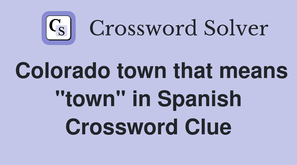 Colorado town that means "town" in Spanish Crossword Clue