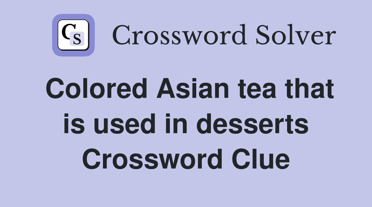 Colored Asian tea that is used in desserts Crossword Clue