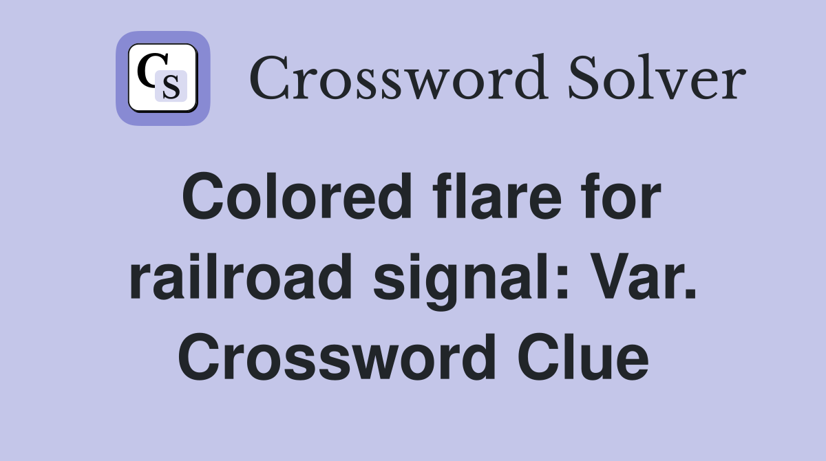 Colored flare for railroad signal: Var. Crossword Clue