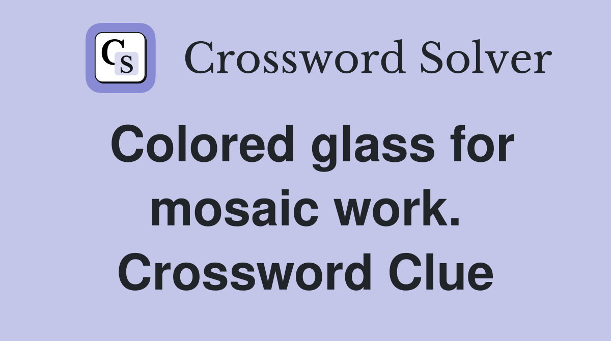 Colored glass for mosaic work. Crossword Clue