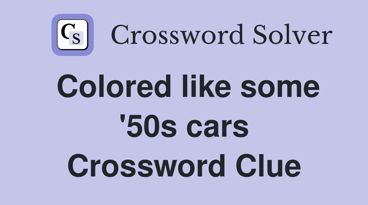 Colored like some '50s cars Crossword Clue