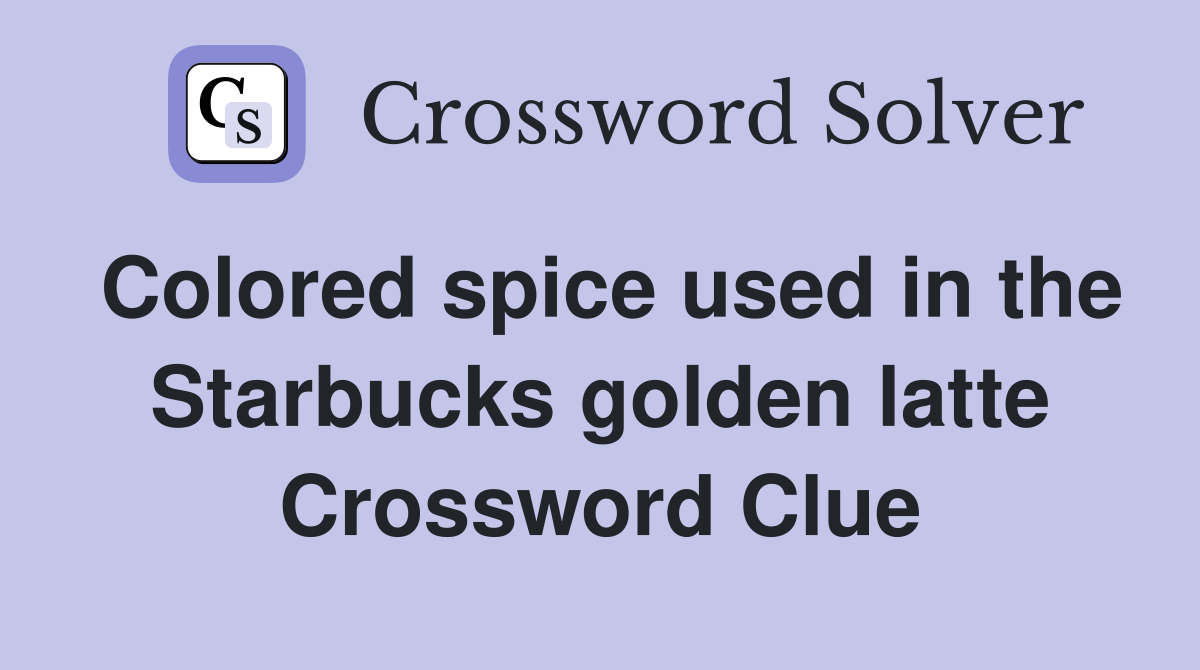 Colored spice used in the Starbucks golden latte Crossword Clue