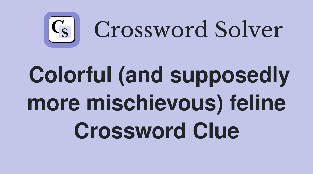Colorful (and supposedly more mischievous) feline Crossword Clue