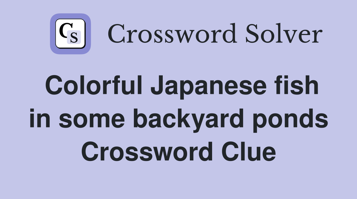 Colorful Japanese fish in some backyard ponds Crossword Clue