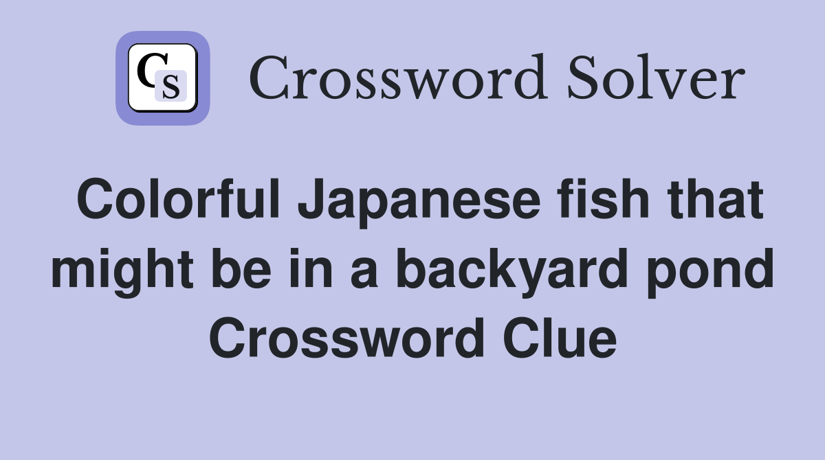 Colorful Japanese fish that might be in a backyard pond Crossword Clue