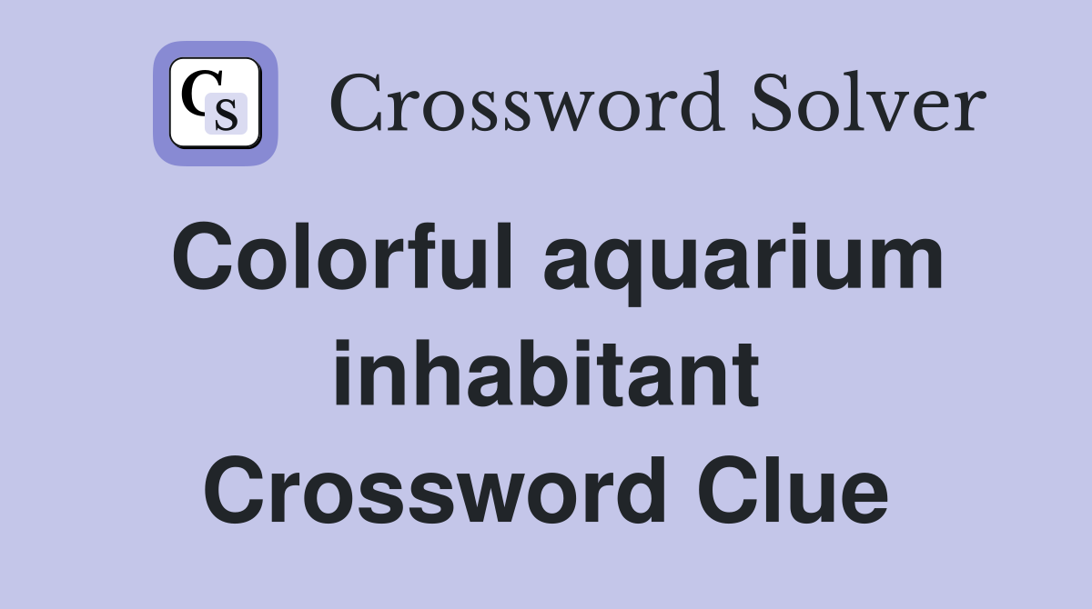 Colorful aquarium inhabitant Crossword Clue